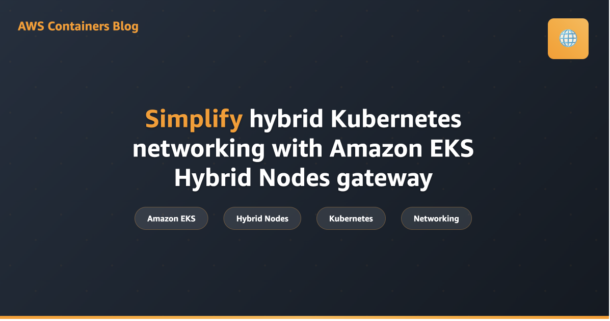 Simplify hybrid Kubernetes networking with Amazon EKS Hybrid Nodes gateway